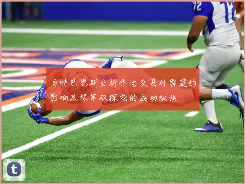 马特巴恩斯分析乔治交易对雷霆的影响及绿军双探花的成功秘诀