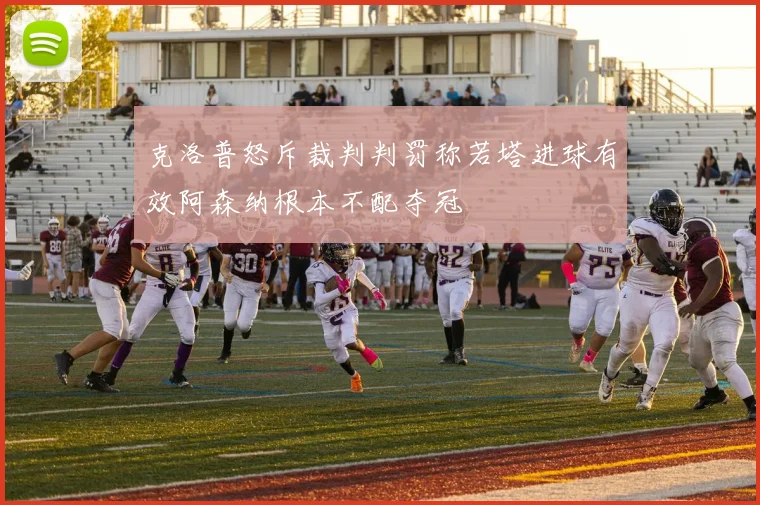 克洛普怒斥裁判判罚称若塔进球有效阿森纳根本不配夺冠