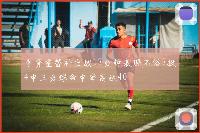 李贤重替补出战17分钟表现不俗7投4中三分球命中率高达40