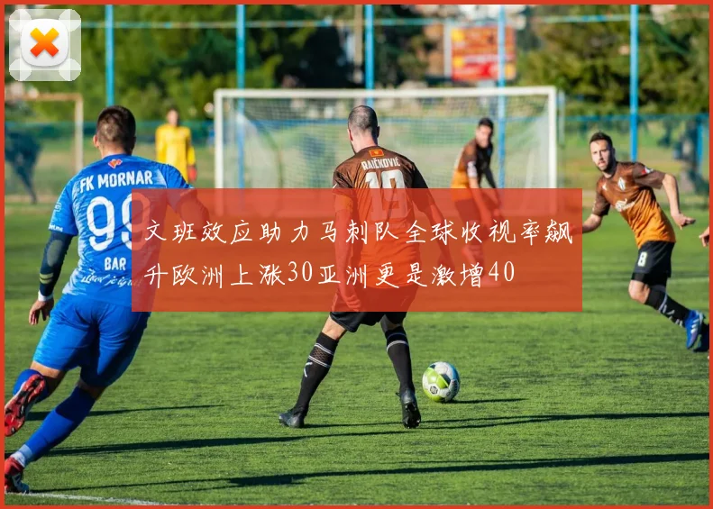 文班效应助力马刺队全球收视率飙升欧洲上涨30亚洲更是激增40