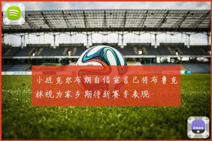 小迈克尔布朗自信宣言已将布鲁克林视为家乡期待新赛季表现