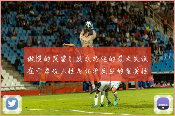 傲慢的莫雷引发众怒他的最大失误在于忽视人性与化学反应的重要性