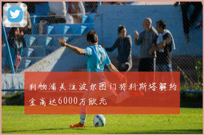 利物浦关注波尔图门将科斯塔解约金高达6000万欧元