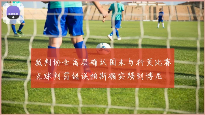 裁判协会高层确认国米与科莫比赛点球判罚错误帕斯确实踢到博尼