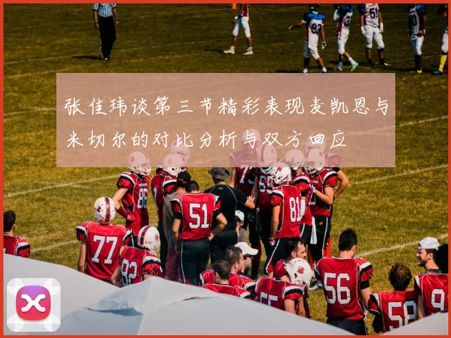 张佳玮谈第三节精彩表现麦凯恩与米切尔的对比分析与双方回应