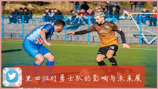 库里回归对勇士队的影响与未来展望分析
