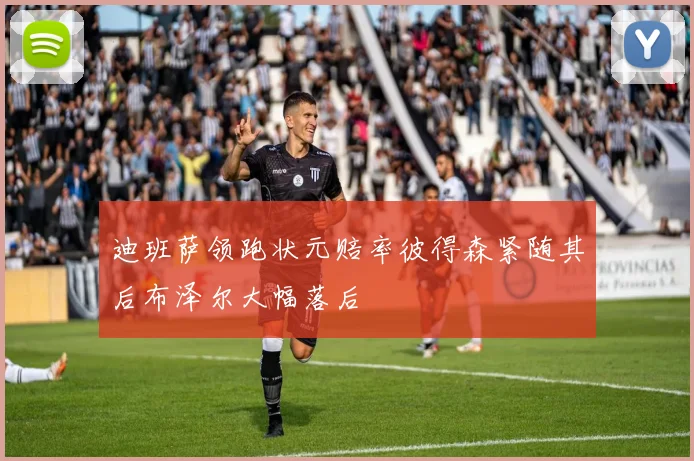 迪班萨领跑状元赔率彼得森紧随其后布泽尔大幅落后