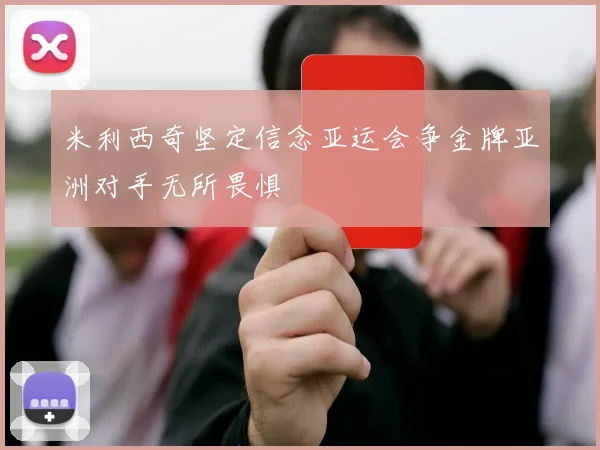 米利西奇坚定信念亚运会争金牌亚洲对手无所畏惧
