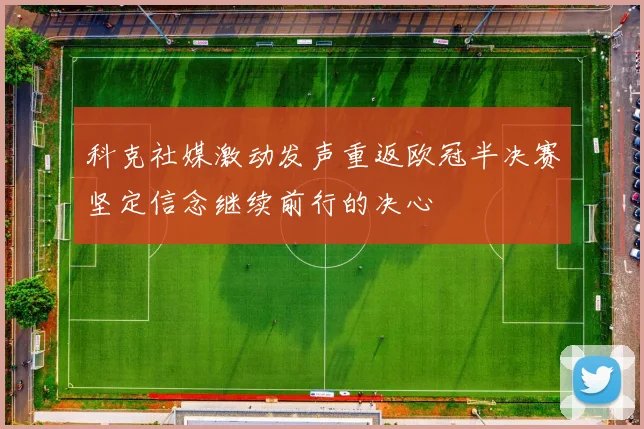 科克社媒激动发声重返欧冠半决赛坚定信念继续前行的决心