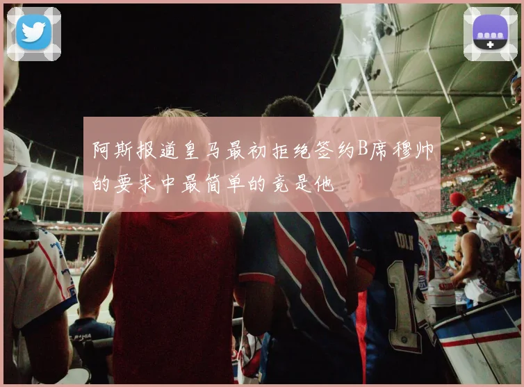 阿斯报道皇马最初拒绝签约B席穆帅的要求中最简单的竟是他