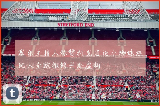 塞尔主持人称赞科克言论小蜘蛛经纪人全欧推销并非虚构