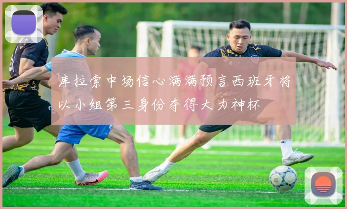 库拉索中场信心满满预言西班牙将以小组第三身份夺得大力神杯