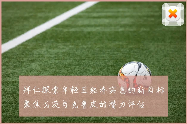 拜仁探索年轻且经济实惠的新目标聚焦戈茨与克鲁皮的潜力评估