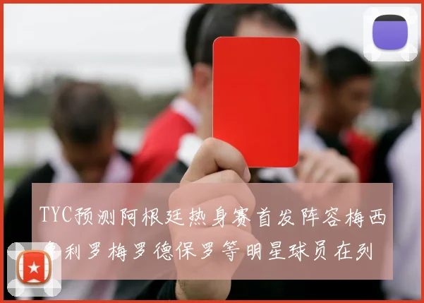 TYC预测阿根廷热身赛首发阵容梅西鲁利罗梅罗德保罗等明星球员在列
