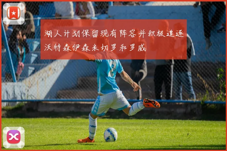 湖人计划保留现有阵容并积极追逐沃特森伊森米切罗和罗威