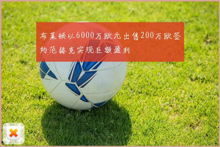 布莱顿以6000万欧元出售200万欧签约范赫克实现巨额盈利